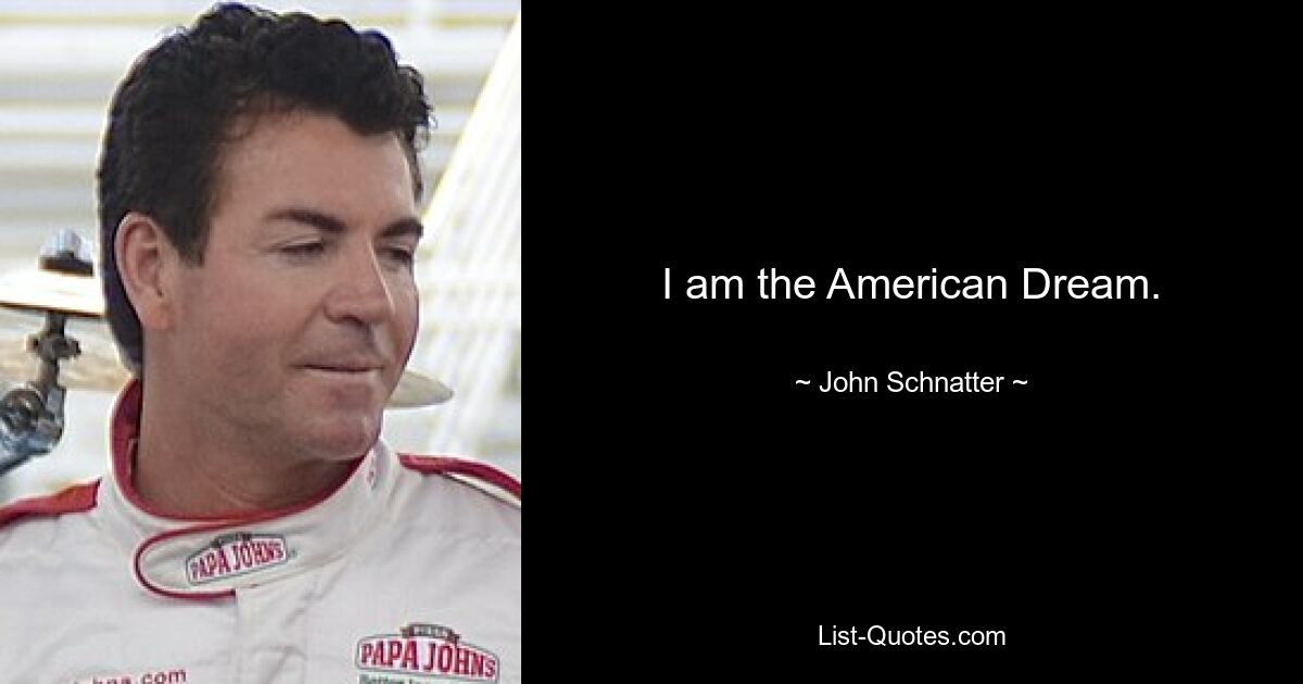 I am the American Dream. — © John Schnatter