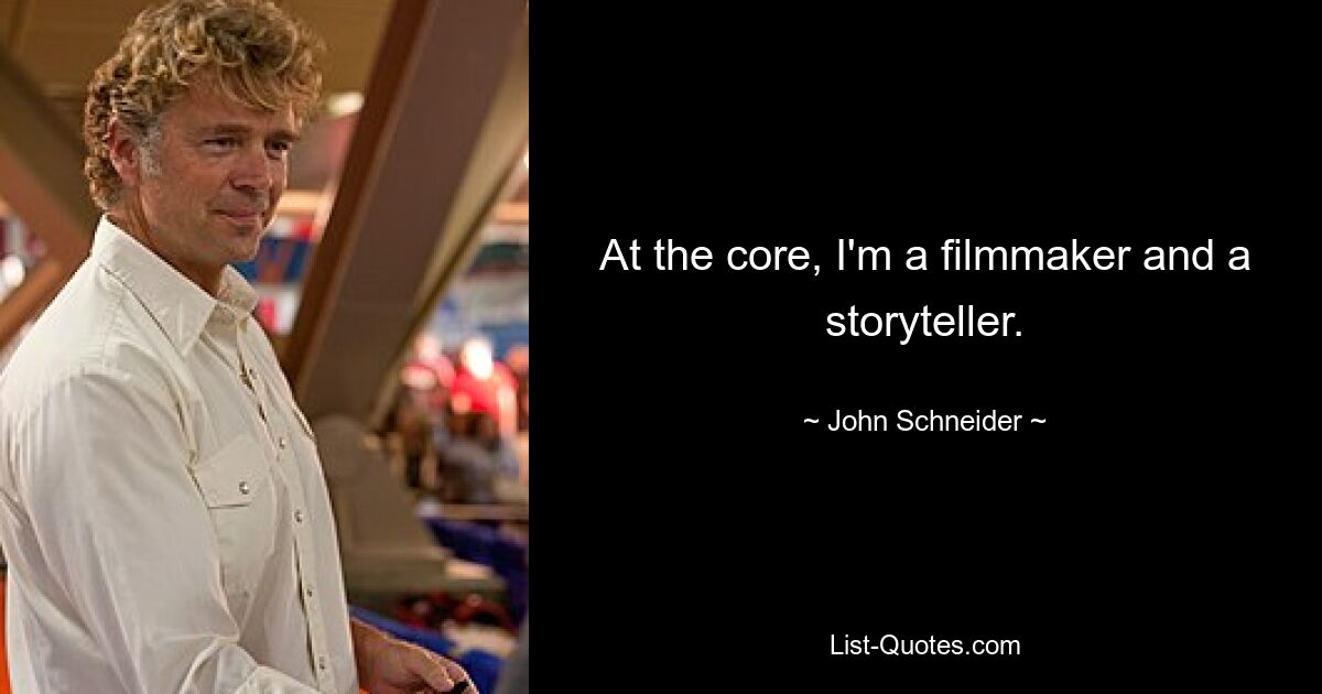 At the core, I'm a filmmaker and a storyteller. — © John Schneider