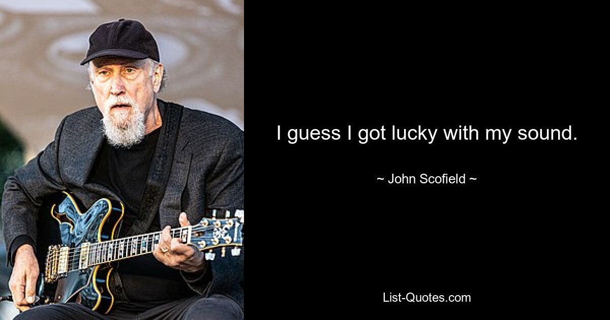 I guess I got lucky with my sound. — © John Scofield