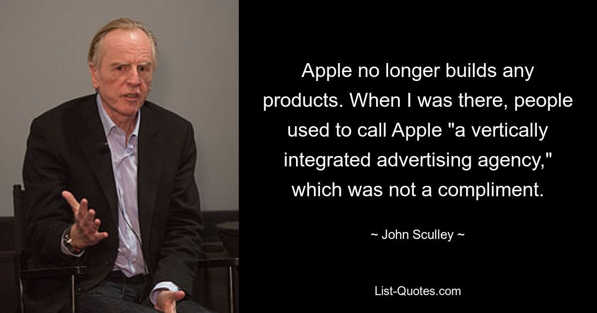 Apple stellt keine Produkte mehr her. Als ich dort war, nannten die Leute Apple „eine vertikal integrierte Werbeagentur“, was kein Kompliment war. — © John Sculley 