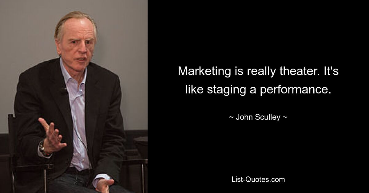 Marketing is really theater. It's like staging a performance. — © John Sculley