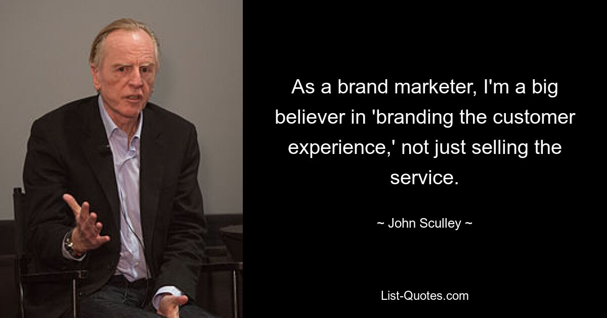 As a brand marketer, I'm a big believer in 'branding the customer experience,' not just selling the service. — © John Sculley