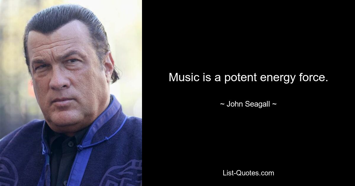 Music is a potent energy force. — © John Seagall