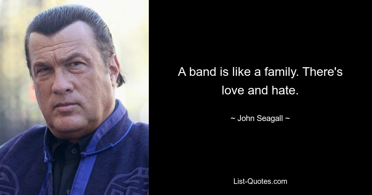 A band is like a family. There's love and hate. — © John Seagall