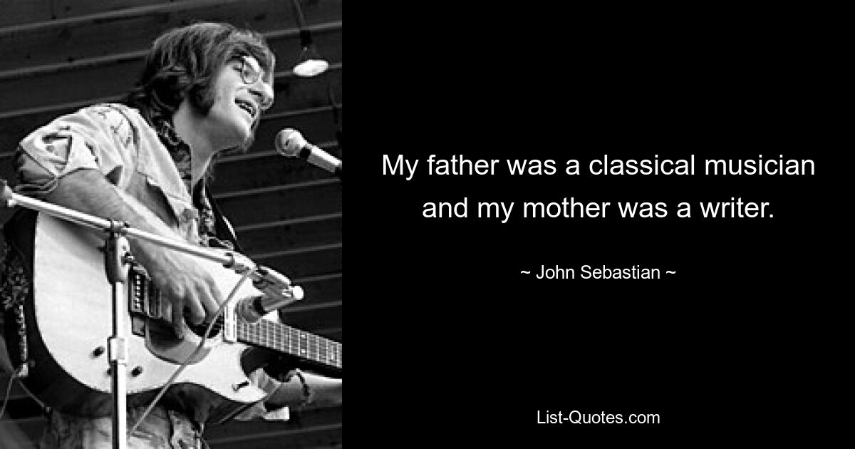 My father was a classical musician and my mother was a writer. — © John Sebastian