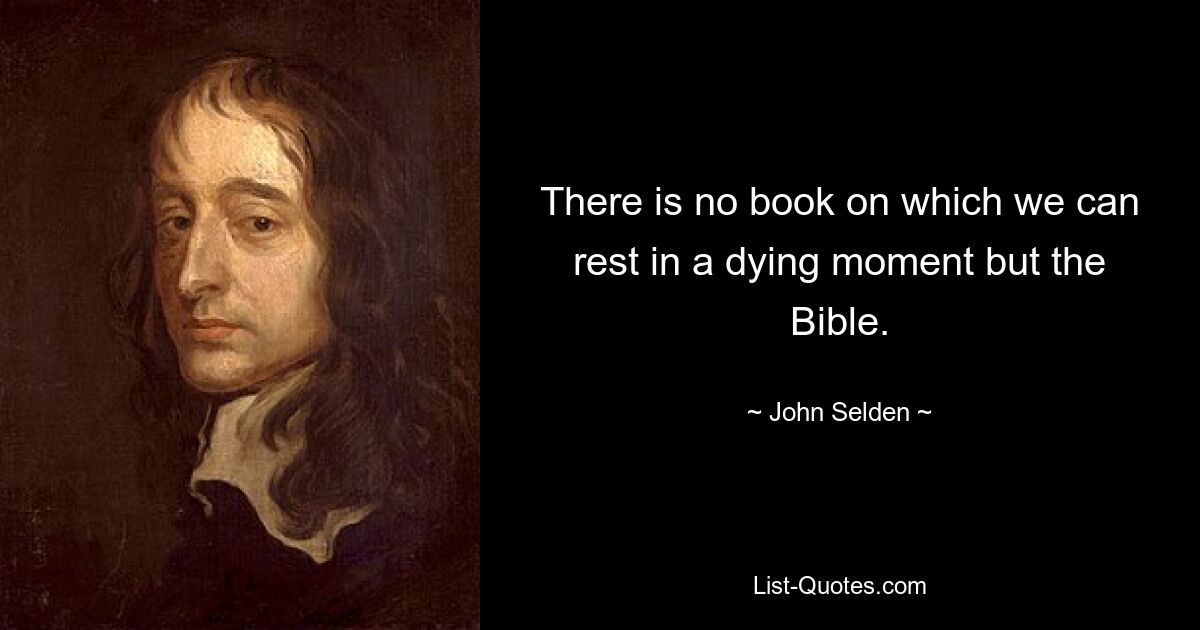 There is no book on which we can rest in a dying moment but the Bible. — © John Selden