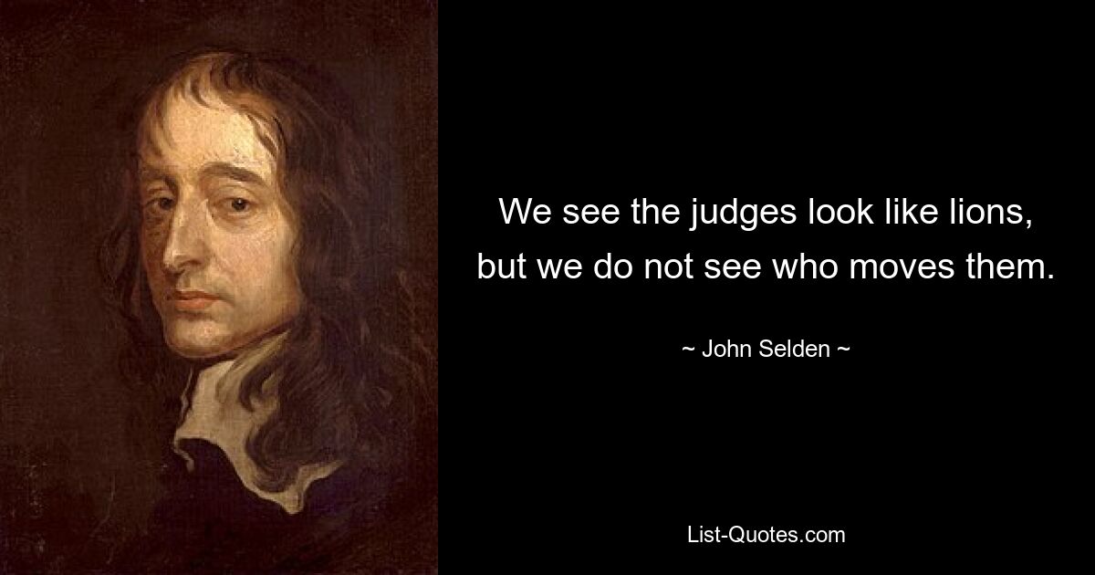 We see the judges look like lions, but we do not see who moves them. — © John Selden