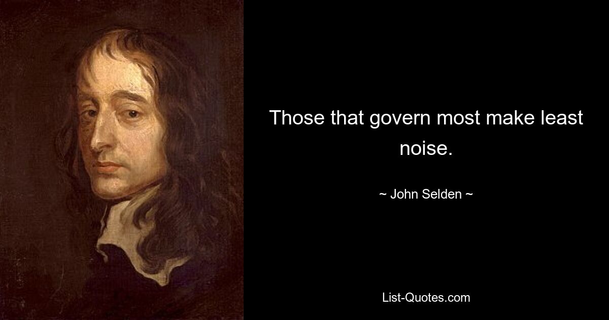 Those that govern most make least noise. — © John Selden