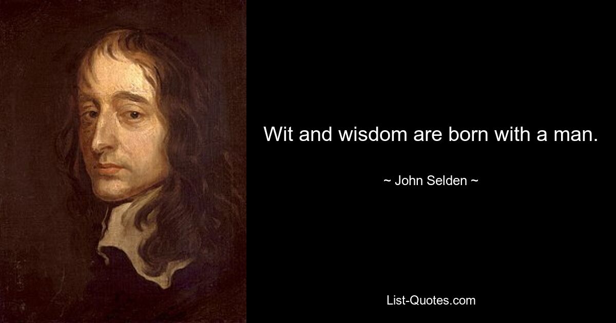 Wit and wisdom are born with a man. — © John Selden