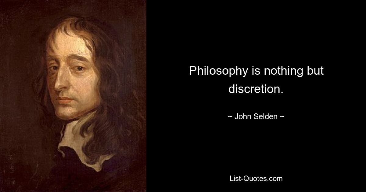 Philosophy is nothing but discretion. — © John Selden