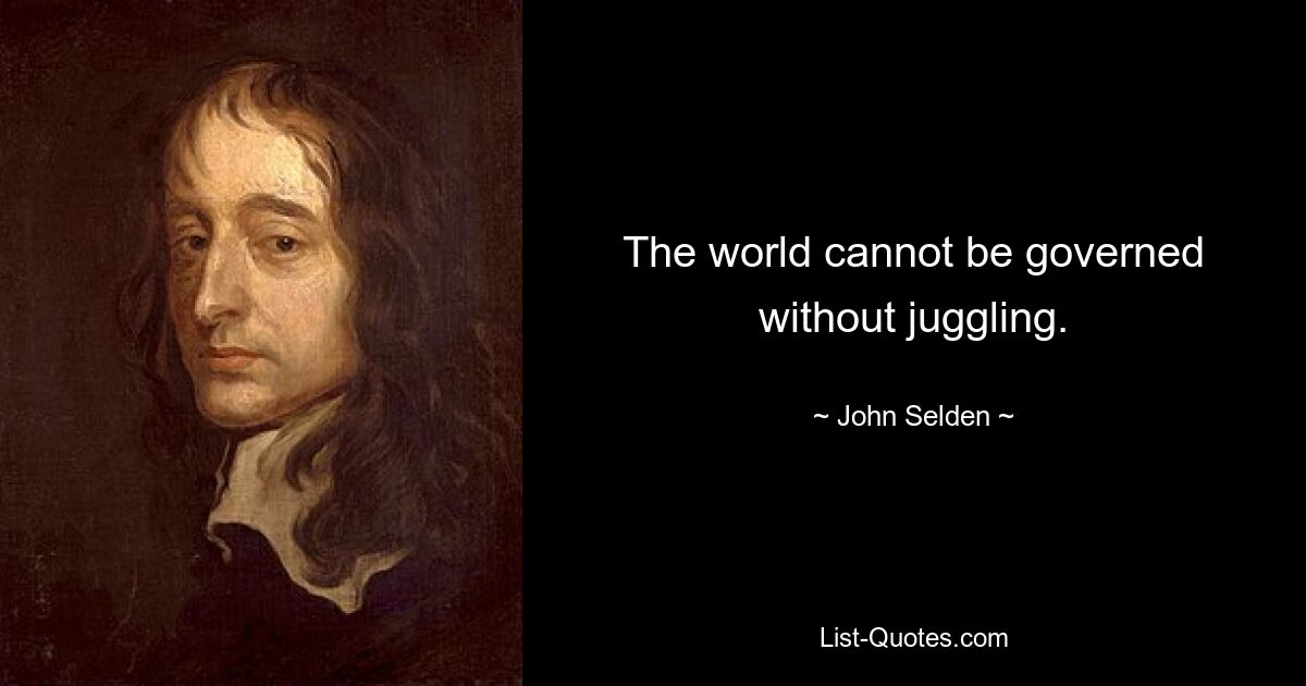 The world cannot be governed without juggling. — © John Selden