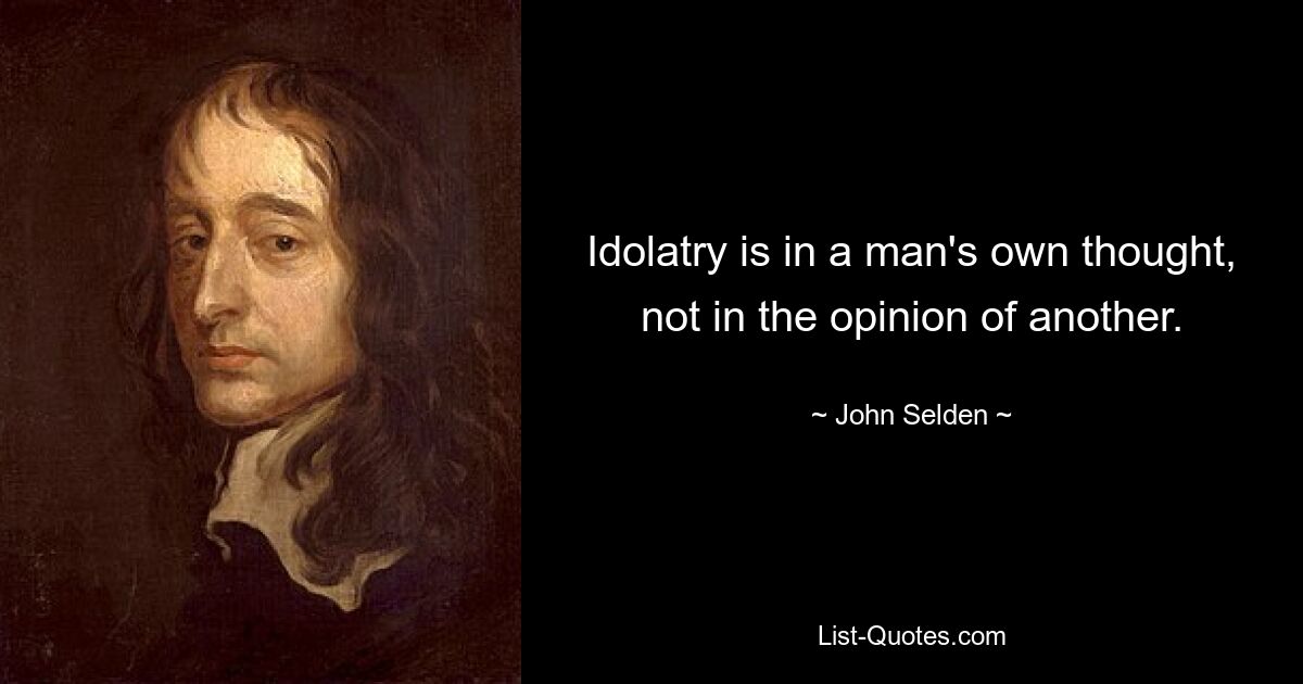 Idolatry is in a man's own thought, not in the opinion of another. — © John Selden