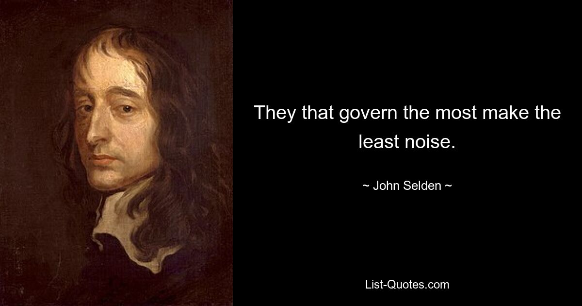 They that govern the most make the least noise. — © John Selden