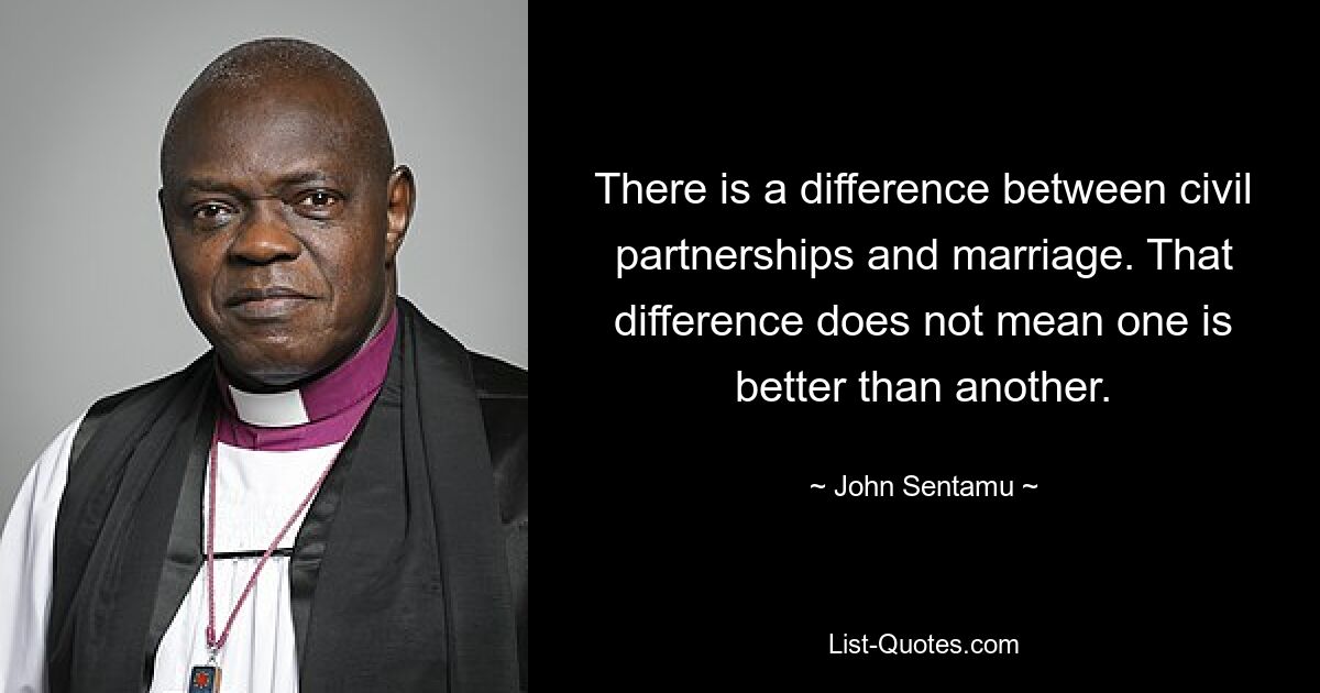 There is a difference between civil partnerships and marriage. That difference does not mean one is better than another. — © John Sentamu