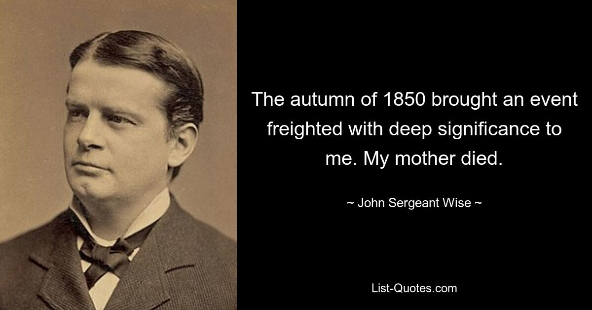 The autumn of 1850 brought an event freighted with deep significance to me. My mother died. — © John Sergeant Wise