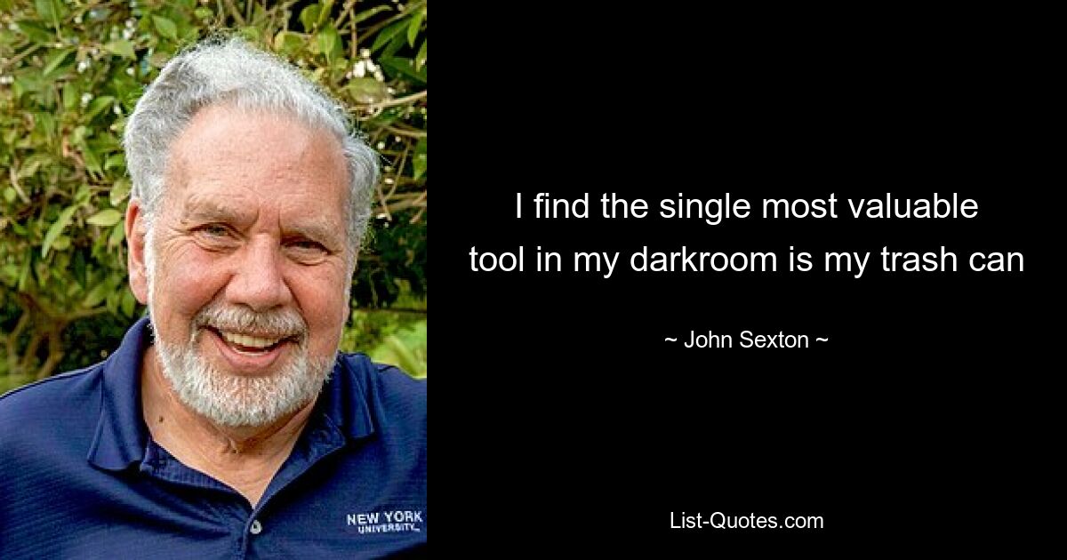 I find the single most valuable tool in my darkroom is my trash can — © John Sexton