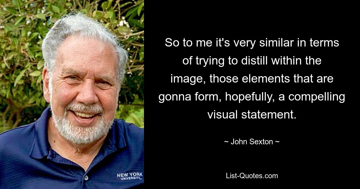 So to me it's very similar in terms of trying to distill within the image, those elements that are gonna form, hopefully, a compelling visual statement. — © John Sexton