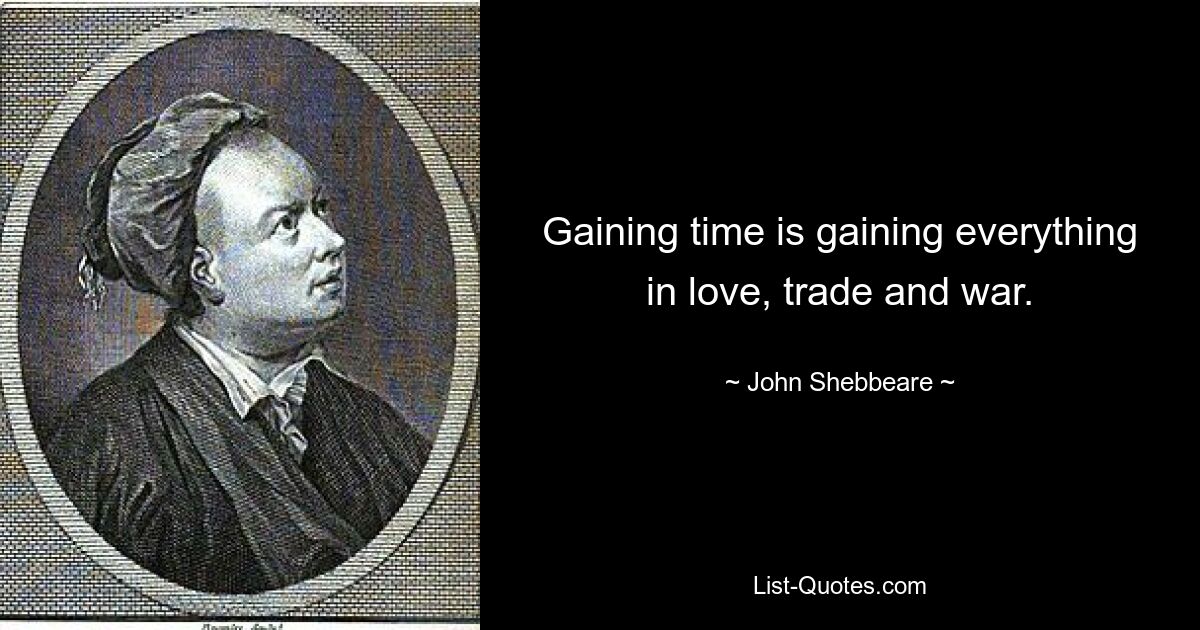 Gaining time is gaining everything in love, trade and war. — © John Shebbeare