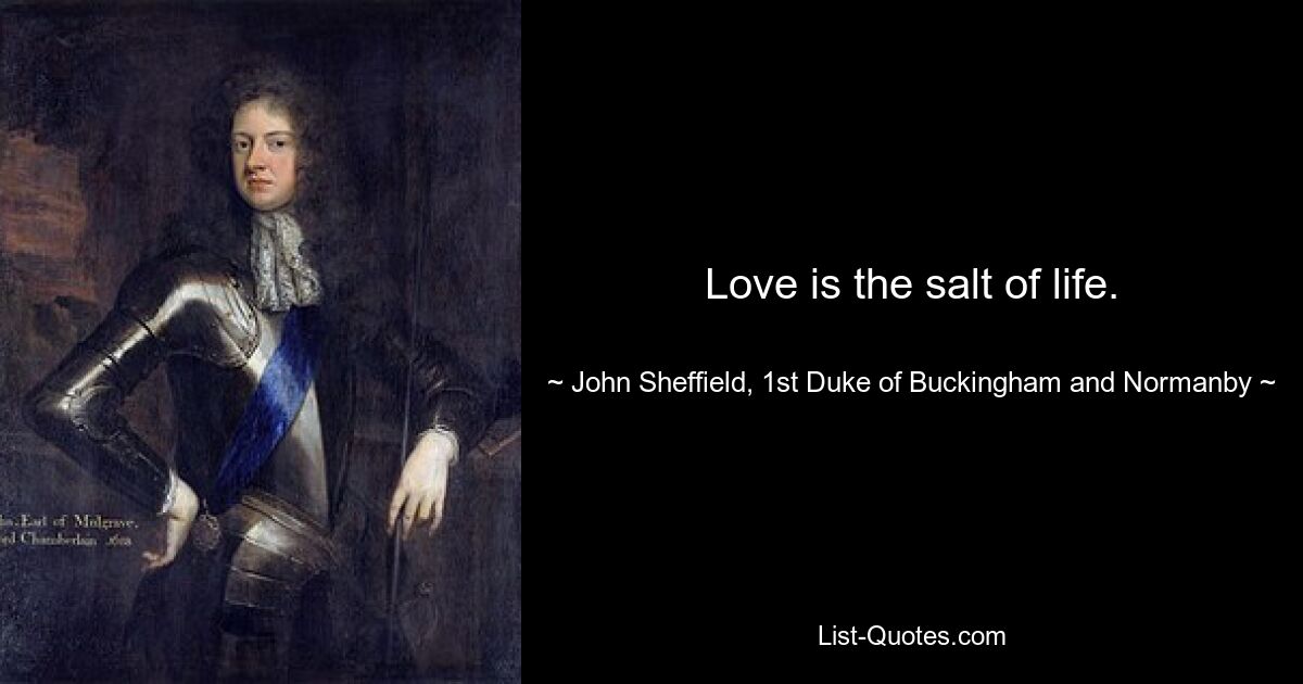 Love is the salt of life. — © John Sheffield, 1st Duke of Buckingham and Normanby