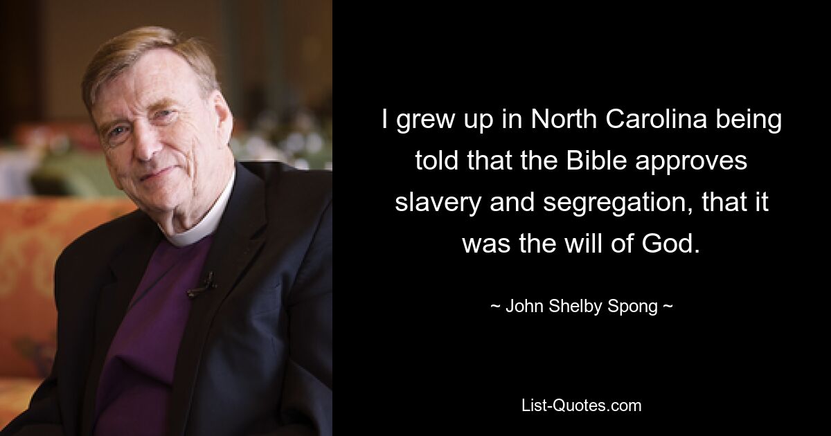 Als ich in North Carolina aufwuchs, wurde mir gesagt, die Bibel befürworte Sklaverei und Rassentrennung, es sei der Wille Gottes. — © John Shelby Spong