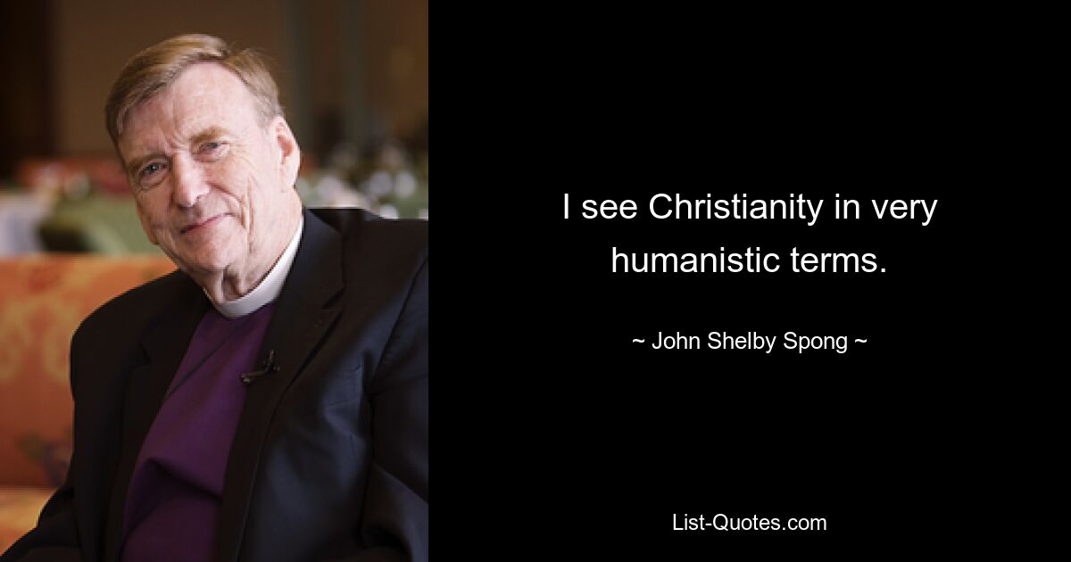 I see Christianity in very humanistic terms. — © John Shelby Spong