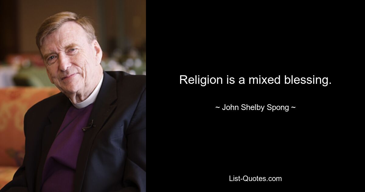 Religion is a mixed blessing. — © John Shelby Spong