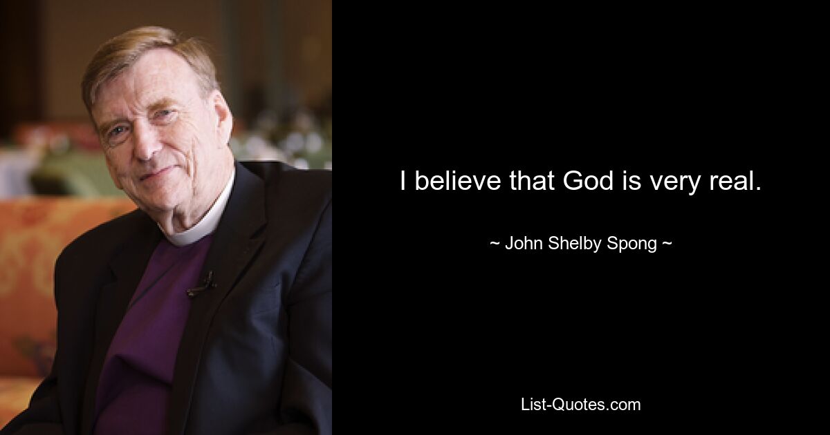 I believe that God is very real. — © John Shelby Spong