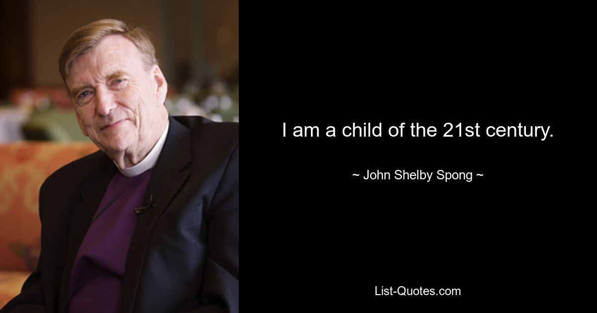 I am a child of the 21st century. — © John Shelby Spong