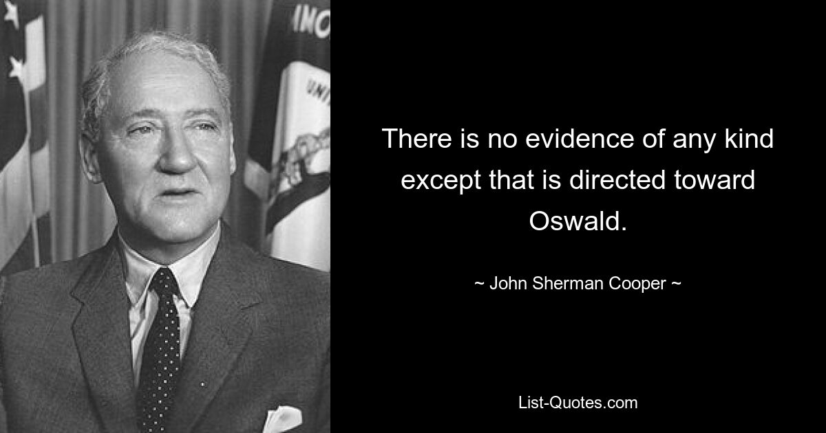 There is no evidence of any kind except that is directed toward Oswald. — © John Sherman Cooper