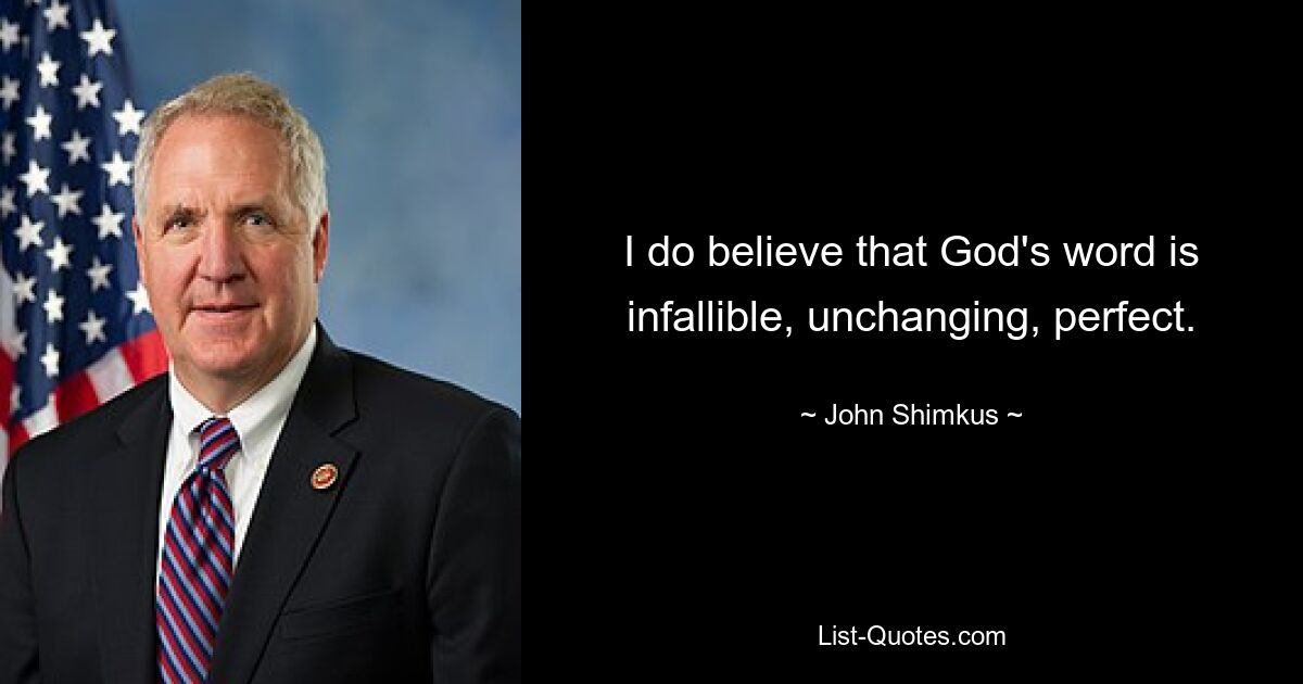 I do believe that God's word is infallible, unchanging, perfect. — © John Shimkus