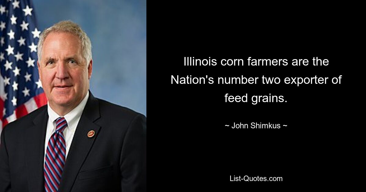 Illinois corn farmers are the Nation's number two exporter of feed grains. — © John Shimkus