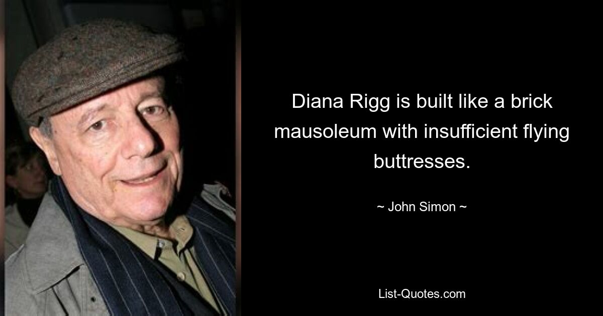 Diana Rigg is built like a brick mausoleum with insufficient flying buttresses. — © John Simon