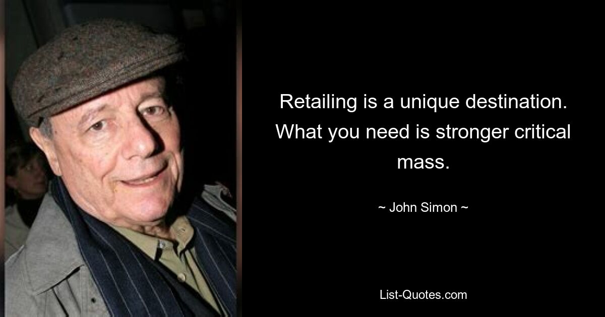 Retailing is a unique destination. What you need is stronger critical mass. — © John Simon