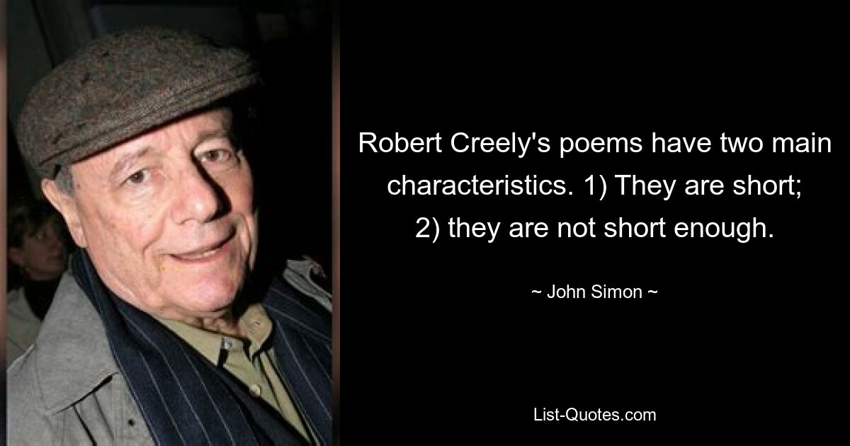 Robert Creely's poems have two main characteristics. 1) They are short; 2) they are not short enough. — © John Simon