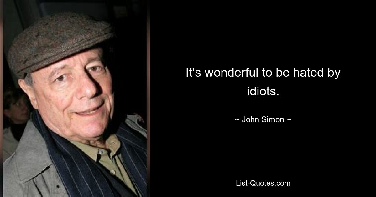 It's wonderful to be hated by idiots. — © John Simon