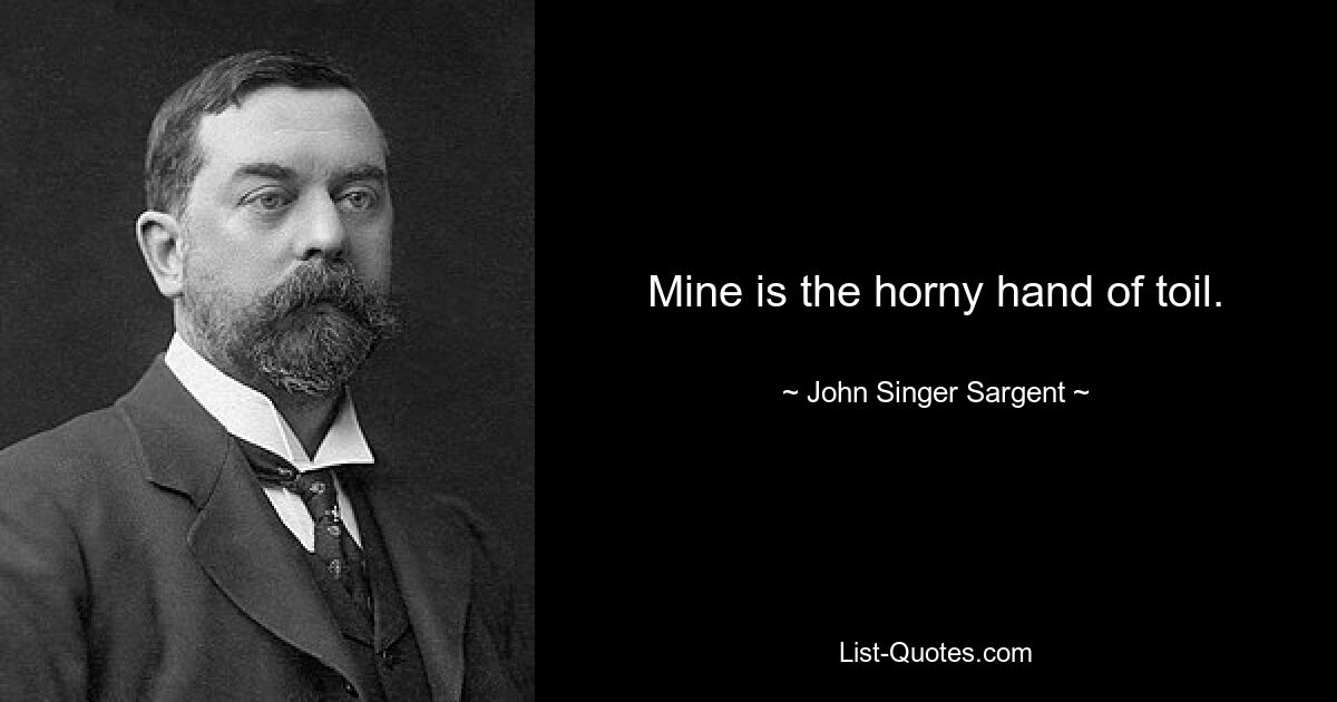 Mine is the horny hand of toil. — © John Singer Sargent