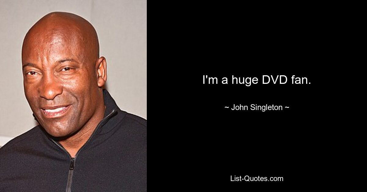 I'm a huge DVD fan. — © John Singleton