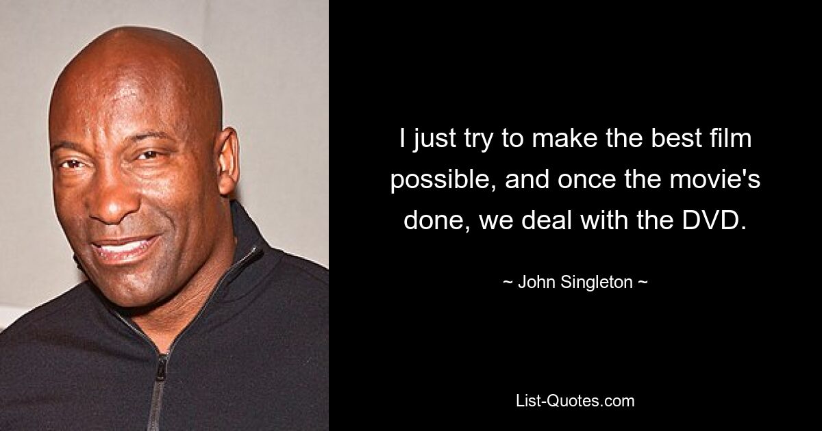 I just try to make the best film possible, and once the movie's done, we deal with the DVD. — © John Singleton