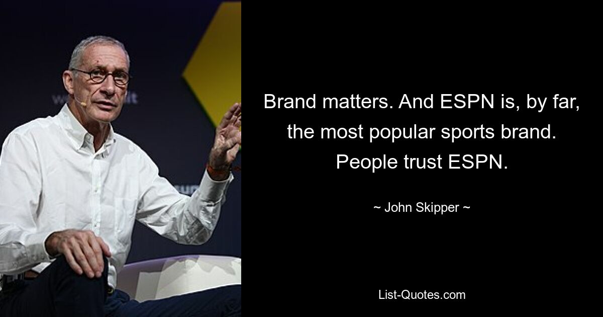 Brand matters. And ESPN is, by far, the most popular sports brand. People trust ESPN. — © John Skipper