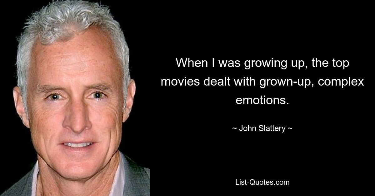 When I was growing up, the top movies dealt with grown-up, complex emotions. — © John Slattery