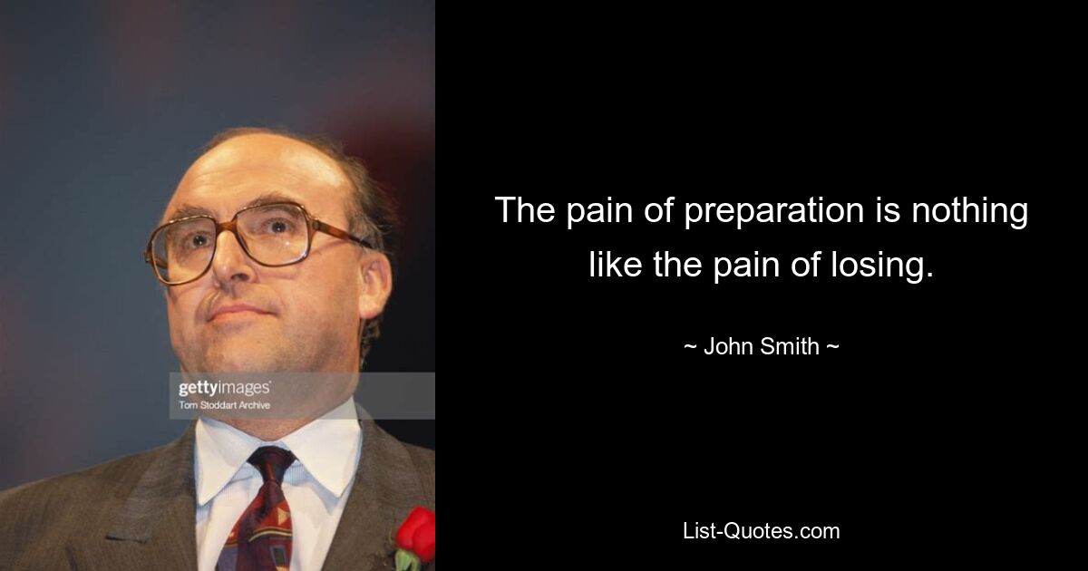 The pain of preparation is nothing like the pain of losing. — © John Smith