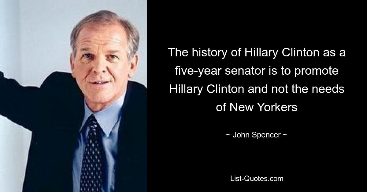 The history of Hillary Clinton as a five-year senator is to promote Hillary Clinton and not the needs of New Yorkers — © John Spencer