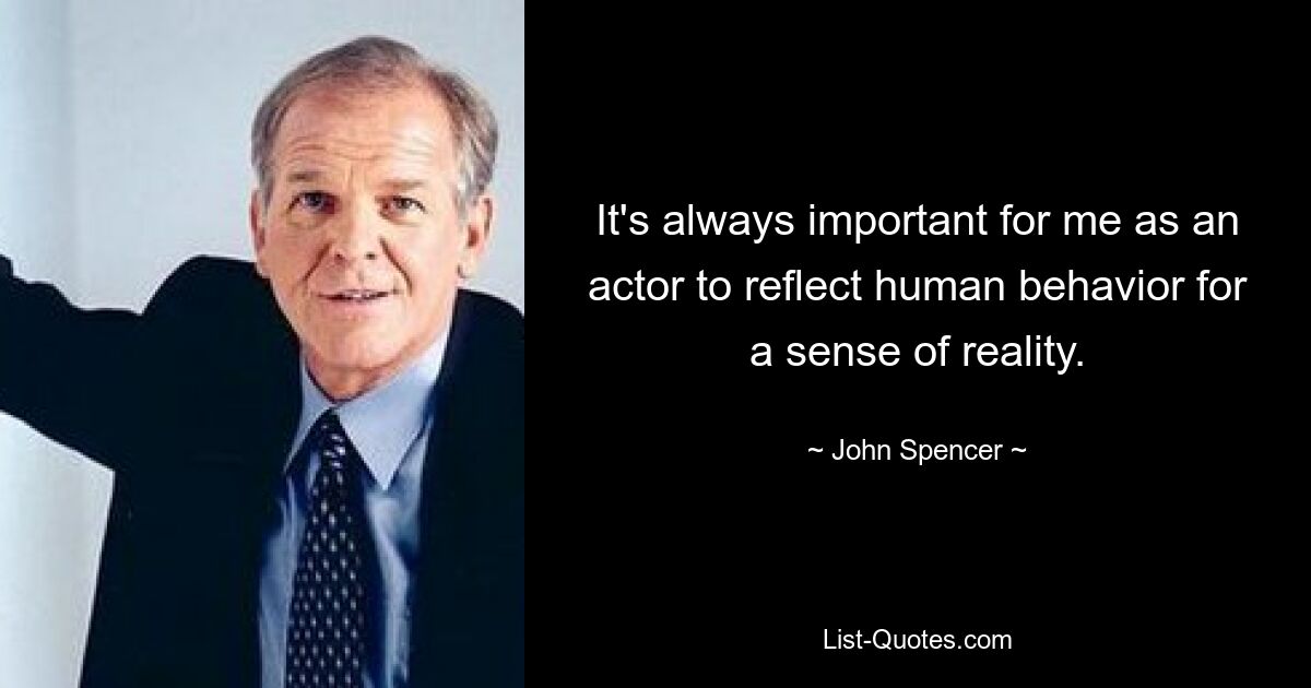 It's always important for me as an actor to reflect human behavior for a sense of reality. — © John Spencer