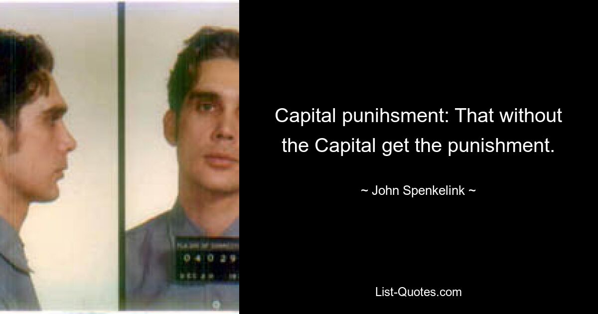 Capital punihsment: That without the Capital get the punishment. — © John Spenkelink