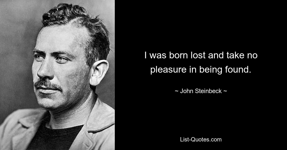 I was born lost and take no pleasure in being found. — © John Steinbeck