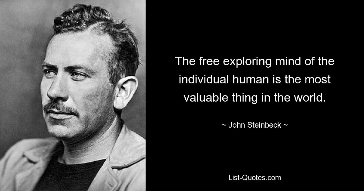 The free exploring mind of the individual human is the most valuable thing in the world. — © John Steinbeck