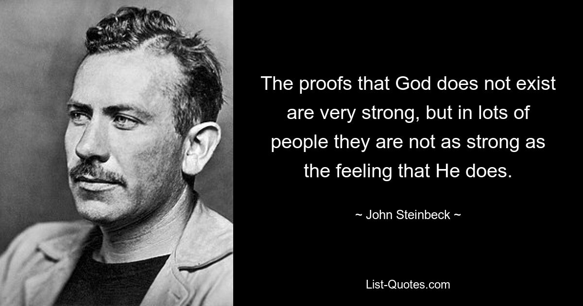 The proofs that God does not exist are very strong, but in lots of people they are not as strong as the feeling that He does. — © John Steinbeck