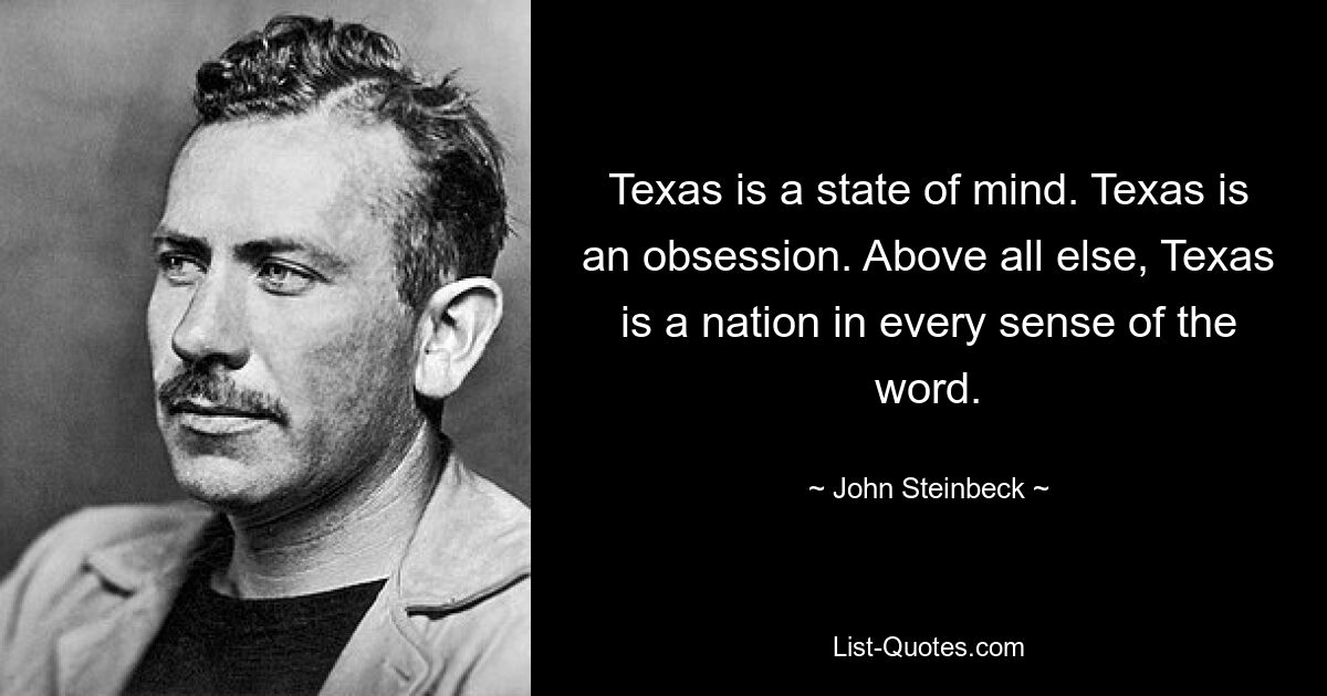 Texas is a state of mind. Texas is an obsession. Above all else, Texas is a nation in every sense of the word. — © John Steinbeck