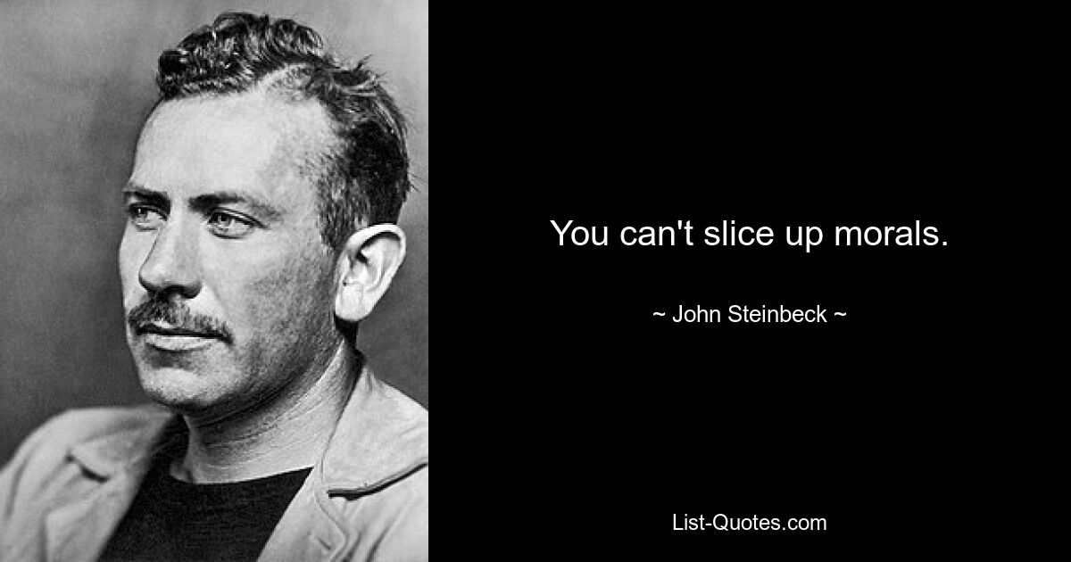 You can't slice up morals. — © John Steinbeck