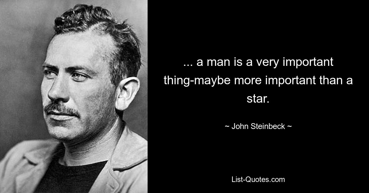 ... a man is a very important thing-maybe more important than a star. — © John Steinbeck